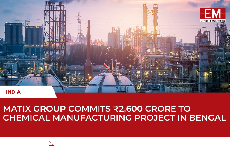 Matix Group to Invest Over ₹2,600 Crore in Chemical Manufacturing in West Bengal, Set to Establish Eastern India’s First IPA Plant