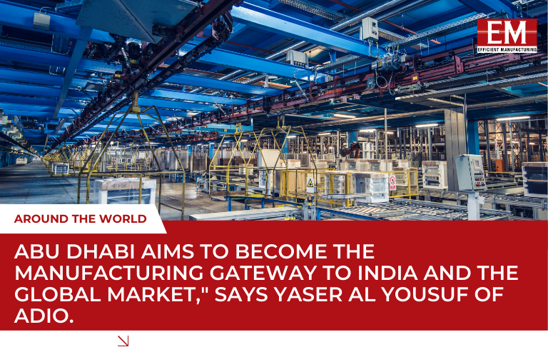 Abu Dhabi aims to become the manufacturing gateway to India and The global market, " Says Yaser Al Yousuf of Adio