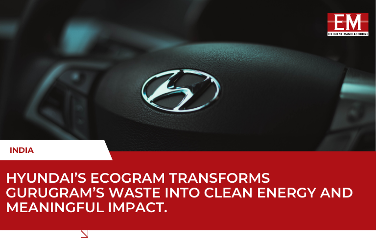 Hyundai’s EcoGram: Turning Gurugram’s Waste into Clean Energy and Sustainable Solutions