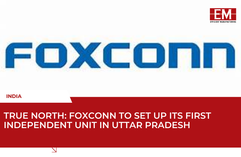 Foxconn Eyes First Standalone Facility in North India, Plans Major Investment in Uttar Pradesh